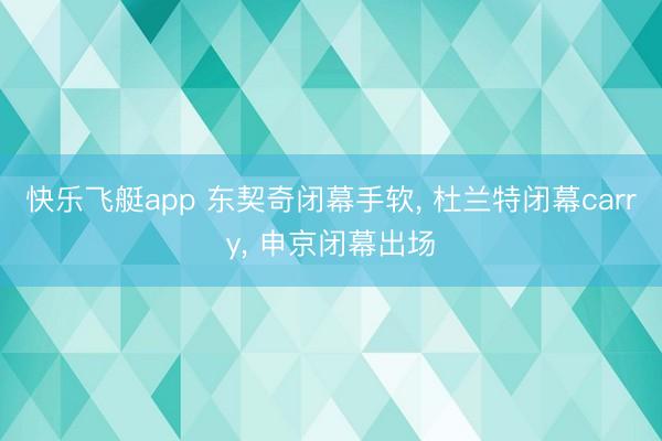 快乐飞艇app 东契奇闭幕手软, 杜兰特闭幕carry, 申京闭幕出场