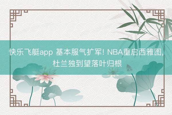 快乐飞艇app 基本服气扩军! NBA重启西雅图, 杜兰独到望落叶归根