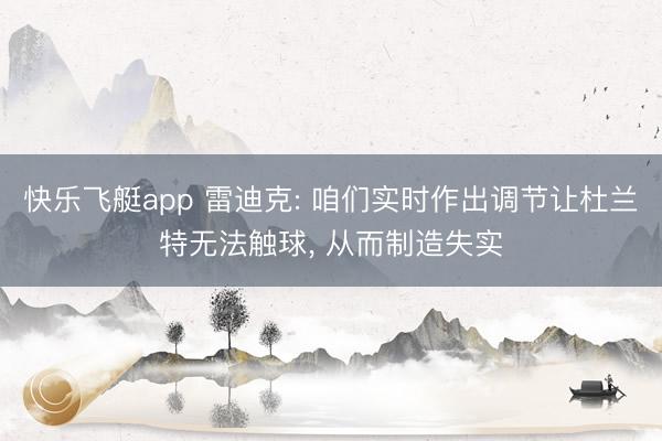 快乐飞艇app 雷迪克: 咱们实时作出调节让杜兰特无法触球, 从而制造失实