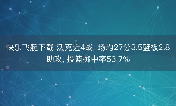 快乐飞艇下载 沃克近4战: 场均27分3.5篮板2.8助攻, 投篮掷中率53.7%