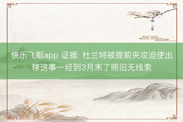 快乐飞艇app 证据: 杜兰特被提前夹攻迫使出球这事一经到3月末了照旧无线索
