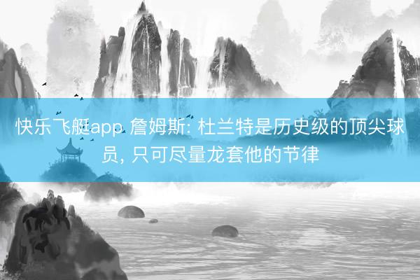 快乐飞艇app 詹姆斯: 杜兰特是历史级的顶尖球员, 只可尽量龙套他的节律