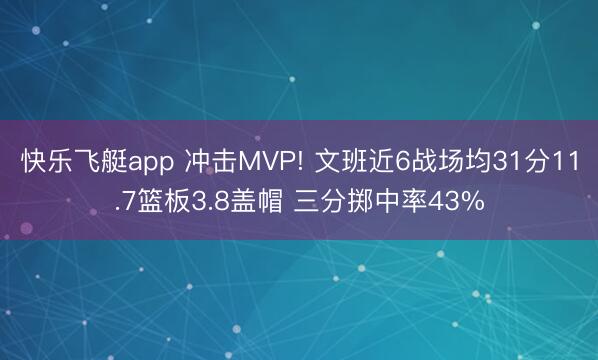 快乐飞艇app 冲击MVP! 文班近6战场均31分11.7篮板3.8盖帽 三分掷中率43%