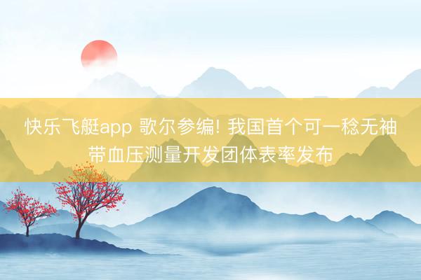 快乐飞艇app 歌尔参编! 我国首个可一稔无袖带血压测量开发团体表率发布