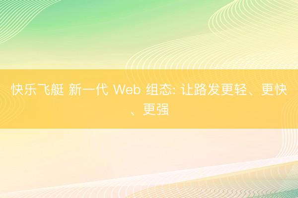 快乐飞艇 新一代 Web 组态: 让路发更轻、更快、更强