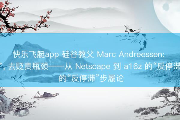 快乐飞艇app 硅谷教父 Marc Andreessen: 别自省了, 去贬责瓶颈——从 Netscape 到 a16z 的“反停滞”步履论