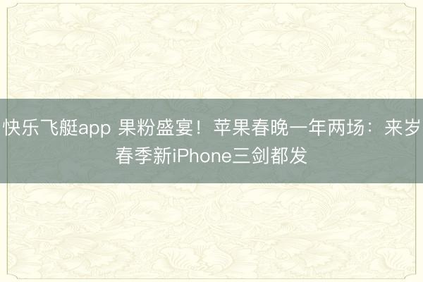 快乐飞艇app 果粉盛宴！苹果春晚一年两场：来岁春季新iPhone三剑都发