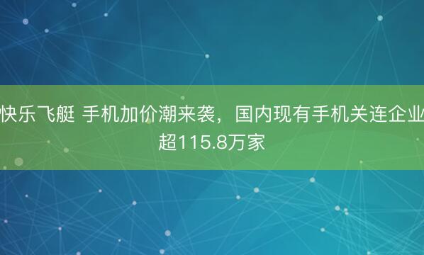 快乐飞艇 手机加价潮来袭，国内现有手机关连企业超115.8万家