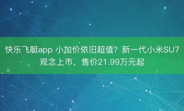 快乐飞艇app 小加价依旧超值？新一代小米SU7观念上市，售价21.99万元起