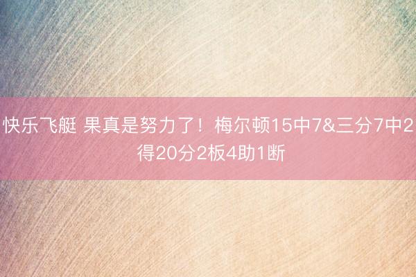 快乐飞艇 果真是努力了！梅尔顿15中7&三分7中2 得20分2板4助1断
