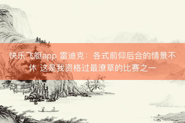 快乐飞艇app 雷迪克：各式前仰后合的情景不休 这是我资格过最潦草的比赛之一