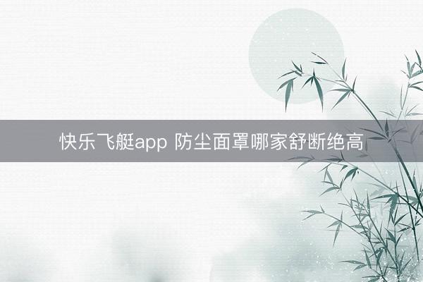 快乐飞艇app 防尘面罩哪家舒断绝高