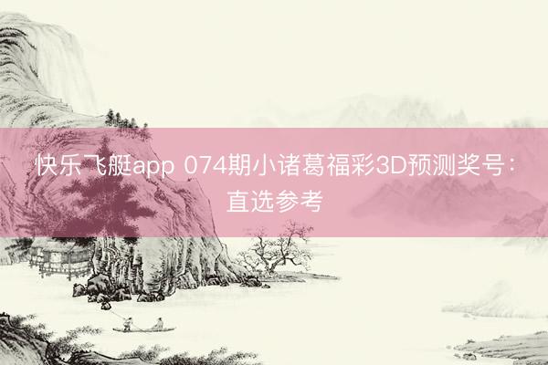 快乐飞艇app 074期小诸葛福彩3D预测奖号：直选参考