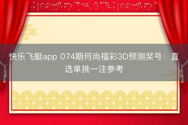 快乐飞艇app 074期何尚福彩3D预测奖号：直选单挑一注参考