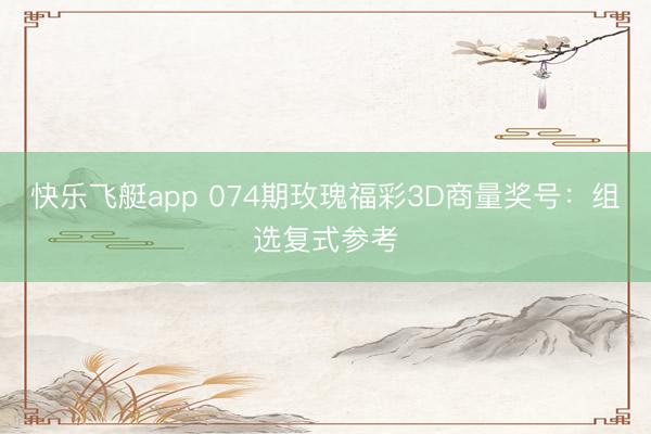 快乐飞艇app 074期玫瑰福彩3D商量奖号：组选复式参考