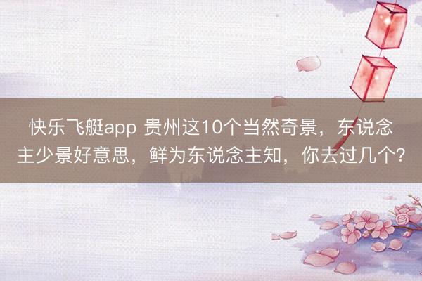 快乐飞艇app 贵州这10个当然奇景，东说念主少景好意思，鲜为东说念主知，你去过几个？