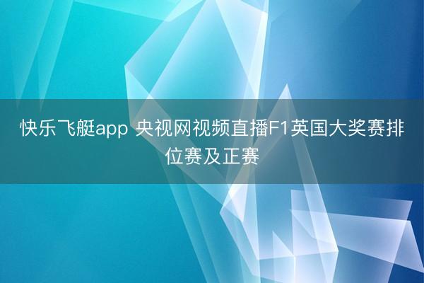 快乐飞艇app 央视网视频直播F1英国大奖赛排位赛及正赛