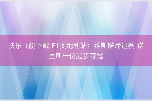 快乐飞艇下载 F1奥地利站：维斯塔潘退赛 诺里斯杆位起步夺冠