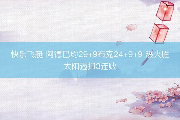 快乐飞艇 阿德巴约29+9布克24+9+9 热火胜太阳遏抑3连败