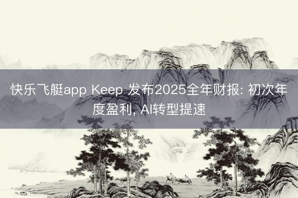 快乐飞艇app Keep 发布2025全年财报: 初次年度盈利, AI转型提速