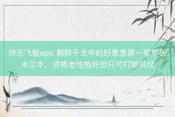 快乐飞艇app 朝鲜干戈中的好意思第一军军长米尔本，资格老性格好但只可打顺风仗