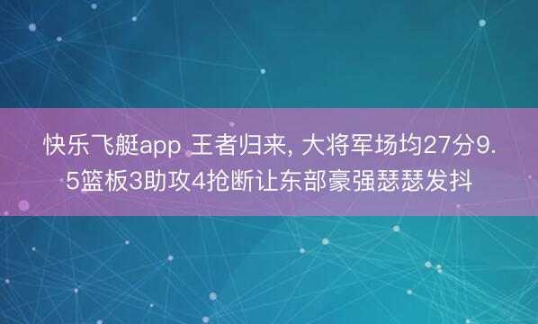 快乐飞艇app 王者归来, 大将军场均27分9.5篮板3助攻4抢断让东部豪强瑟瑟发抖