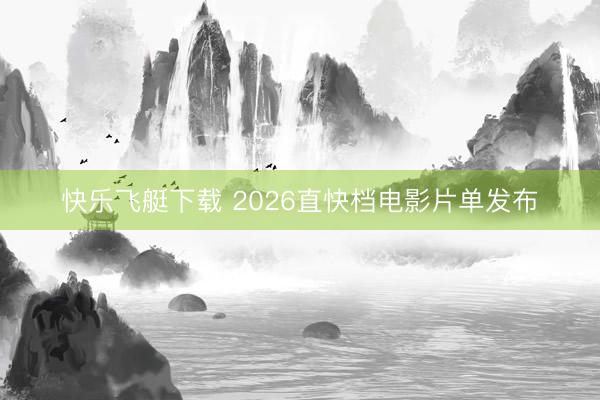 快乐飞艇下载 2026直快档电影片单发布