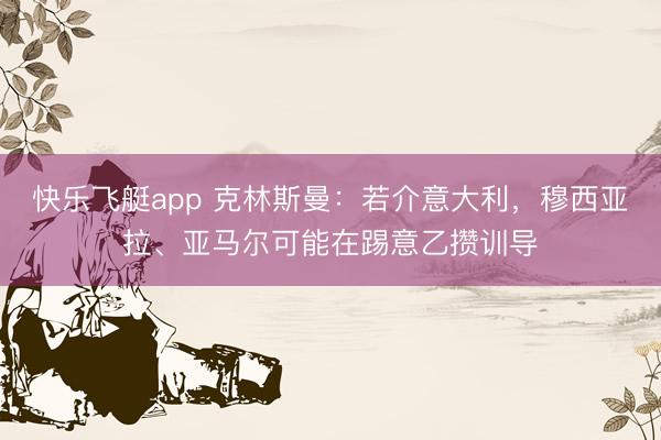 快乐飞艇app 克林斯曼:若介意大利,穆西亚拉、亚马尔可能在踢意乙攒训导
