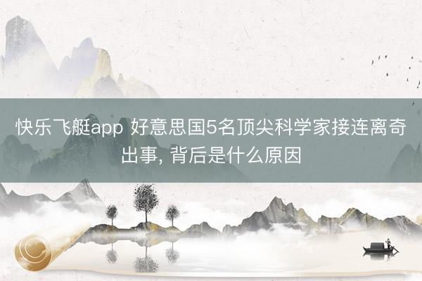 快乐飞艇app 好意思国5名顶尖科学家接连离奇出事, 背后是什么原因