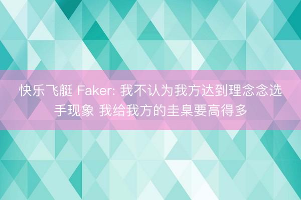 快乐飞艇 Faker: 我不认为我方达到理念念选手现象 我给我方的圭臬要高得多