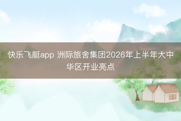 快乐飞艇app 洲际旅舍集团2026年上半年大中华区开业亮点