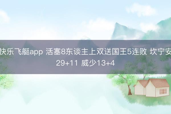 快乐飞艇app 活塞8东谈主上双送国王5连败 坎宁安29+11 威少13+4