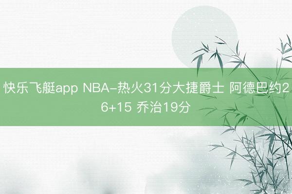 快乐飞艇app NBA-热火31分大捷爵士 阿德巴约26+15 乔治19分