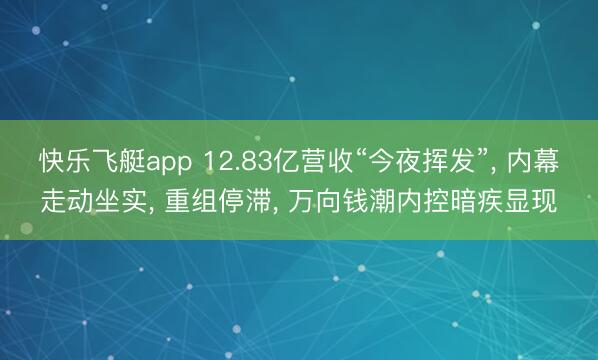 快乐飞艇app 12.83亿营收“今夜挥发”， 内幕走动坐实， 重组停滞， 万向钱潮内控暗疾显现