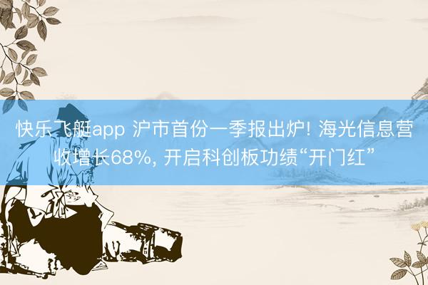 快乐飞艇app 沪市首份一季报出炉! 海光信息营收增长68%, 开启科创板功绩“开门红”
