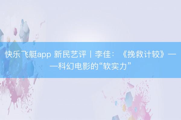 快乐飞艇app 新民艺评丨李佳：《挽救计较》——科幻电影的“软实力”