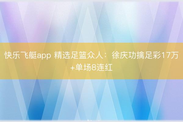 快乐飞艇app 精选足篮众人:徐庆功擒足彩17万+单场8连红