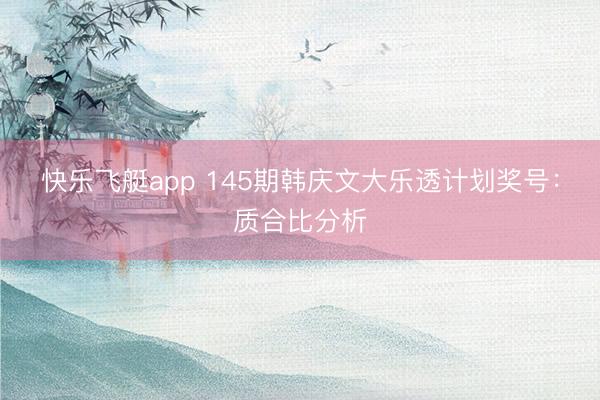 快乐飞艇app 145期韩庆文大乐透计划奖号：质合比分析