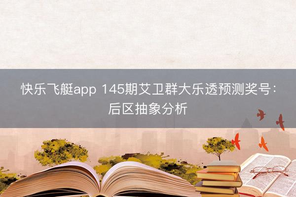 快乐飞艇app 145期艾卫群大乐透预测奖号：后区抽象分析
