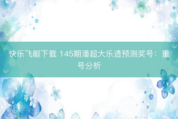 快乐飞艇下载 145期潘超大乐透预测奖号:重号分析
