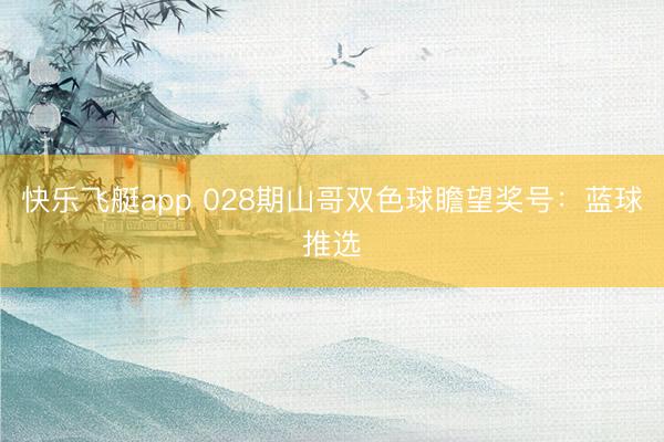 快乐飞艇app 028期山哥双色球瞻望奖号：蓝球推选