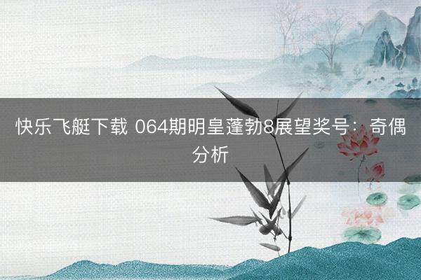 快乐飞艇下载 064期明皇蓬勃8展望奖号:奇偶分析