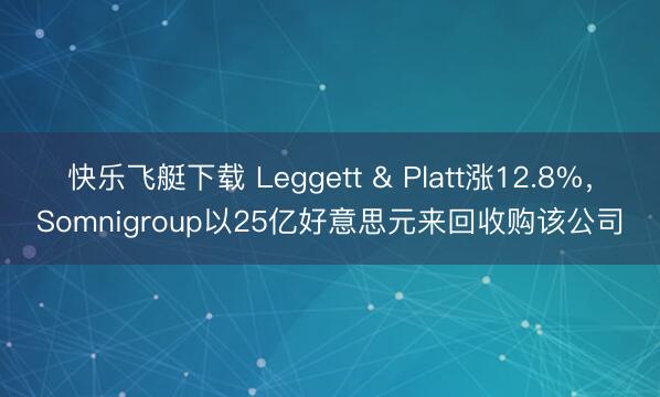 快乐飞艇下载 Leggett & Platt涨12.8%，Somnigroup以25亿好意思元来回收购该公司