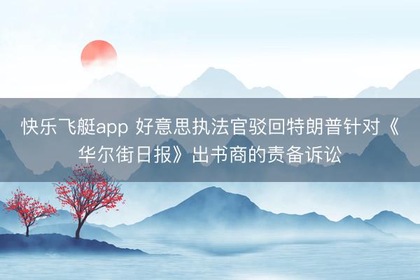 快乐飞艇app 好意思执法官驳回特朗普针对《华尔街日报》出书商的责备诉讼