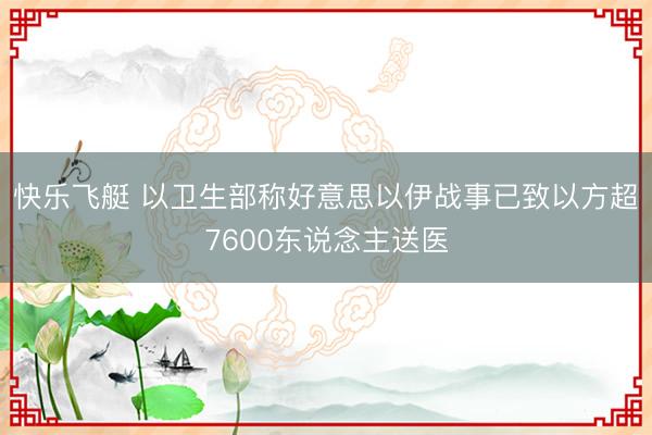 快乐飞艇 以卫生部称好意思以伊战事已致以方超7600东说念主送医