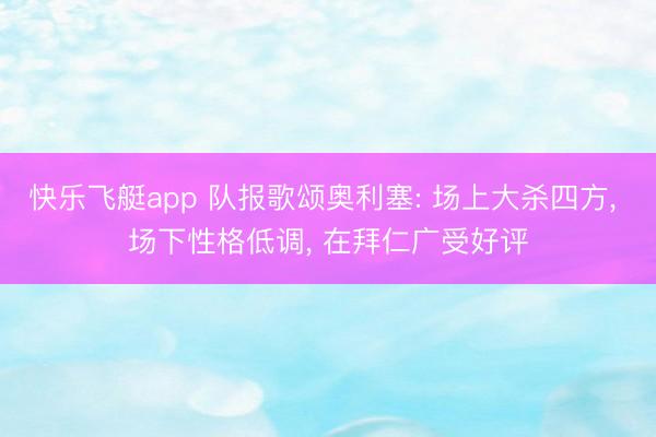 快乐飞艇app 队报歌颂奥利塞: 场上大杀四方, 场下性格低调, 在拜仁广受好评