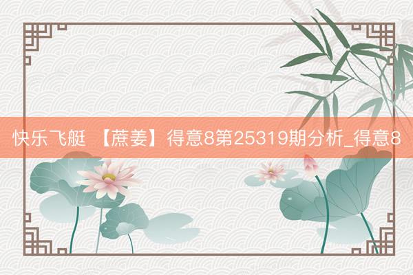 快乐飞艇 【蔗姜】得意8第25319期分析_得意8