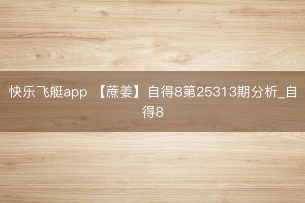 快乐飞艇app 【蔗姜】自得8第25313期分析_自得8