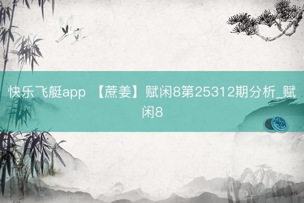 快乐飞艇app 【蔗姜】赋闲8第25312期分析_赋闲8