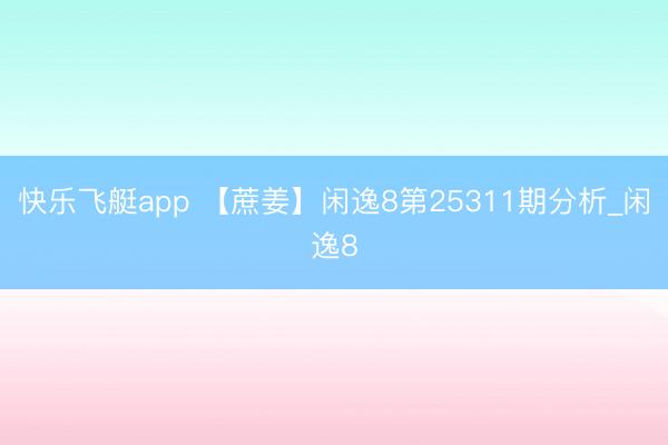快乐飞艇app 【蔗姜】闲逸8第25311期分析_闲逸8